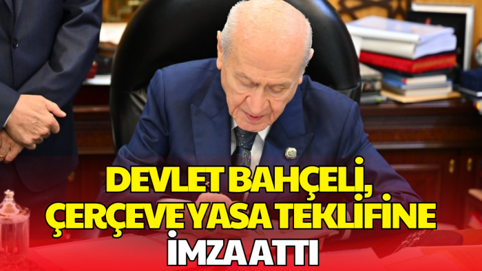 Bahçeli'den Çerçeve Yasa Teklifine İmza! TBMM'ye Sunuluyor